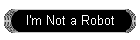 I'm Not a Robot